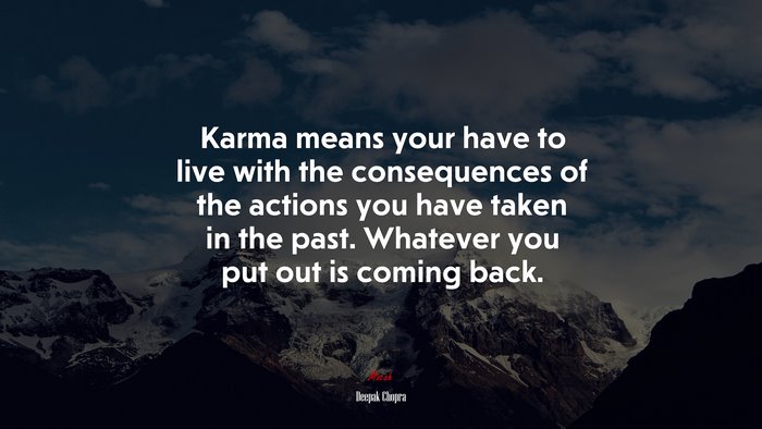 Karma means your have to live with the consequences of the actions you have taken in the past. Whatever you put out is coming back. | Deepak Chopra quote