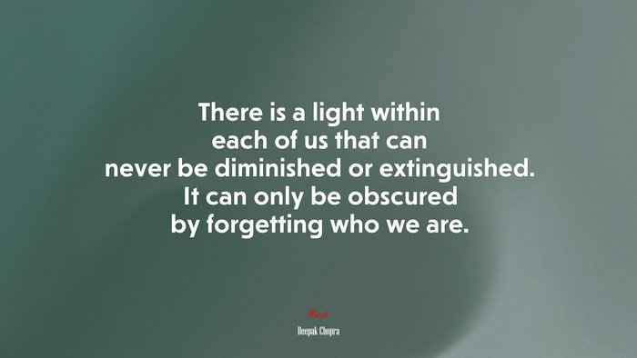 There is a light within each of us that can never be diminished or extinguished. It can only be obscured by forgetting who we are. | Deepak Chopra quote