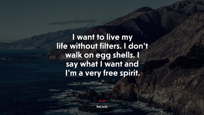I want to live my life without filters. I don’t walk on egg shells. I say what I want and I’m a very free spirit. | Demi Lovato quote