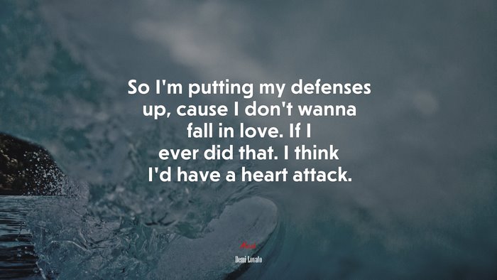 So I’m putting my defenses up, cause I don’t wanna fall in love. If I ever did that. I think I’d have a heart attack. | Demi Lovato quote