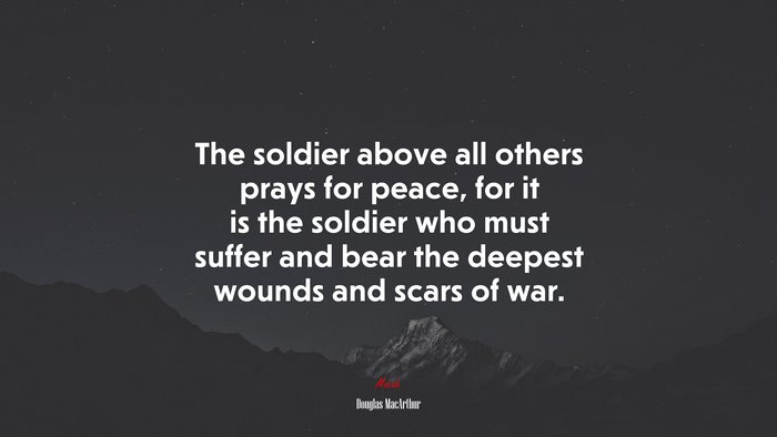 The soldier above all others prays for peace, for it is the soldier who ...