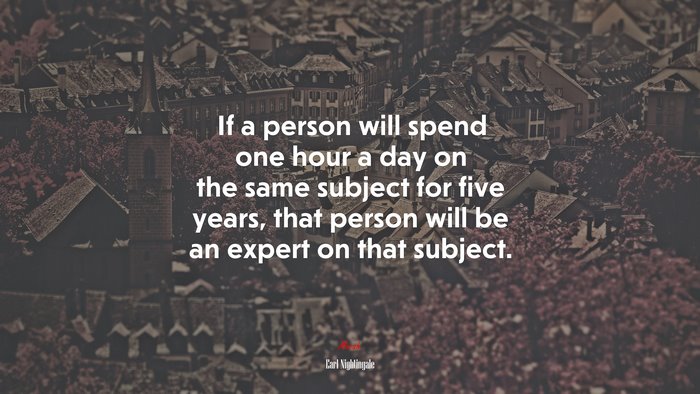 If a person will spend one hour a day on the same subject for five years, that person will be an expert on that subject. | Earl Nightingale quote