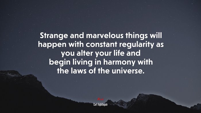 Strange and marvelous things will happen with constant regularity as you alter your life and begin living in harmony with the laws of the universe. | Earl Nightingale quote