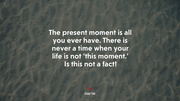 The present moment is all you ever have. There is never a time when your life is not ‘this moment.’ Is this not a fact? | Eckhart Tolle quote