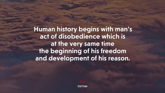 Human history begins with man’s act of disobedience which is at the very same time the beginning of his freedom and development of his reason. | Erich Fromm quote