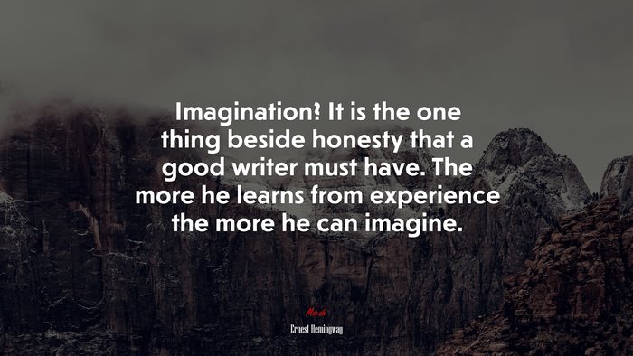 Imagination? It is the one thing beside honesty that a good writer must have. The more he learns from experience the more he can imagine. | Ernest Hemingway quote