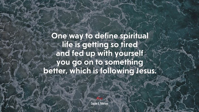 One way to define spiritual life is getting so tired and fed up with yourself you go on to something better, which is following Jesus. | Eugene H. Peterson quote