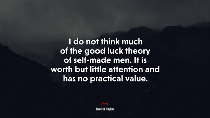 I do not think much of the good luck theory of self-made men. It is worth but little attention and has no practical value. | Frederick Douglass quote