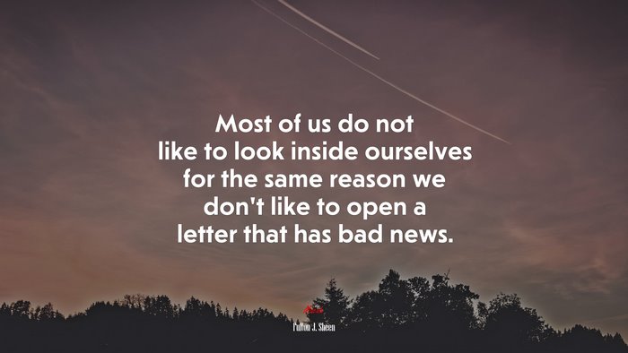 Most of us do not like to look inside ourselves for the same reason we don’t like to open a letter that has bad news. | Fulton J. Sheen quote