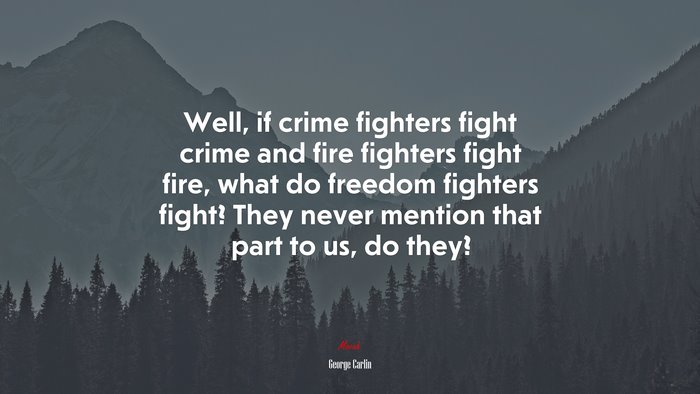 Well, if crime fighters fight crime and fire fighters fight fire, what do freedom fighters fight? They never mention that part to us, do they? | George Carlin quote