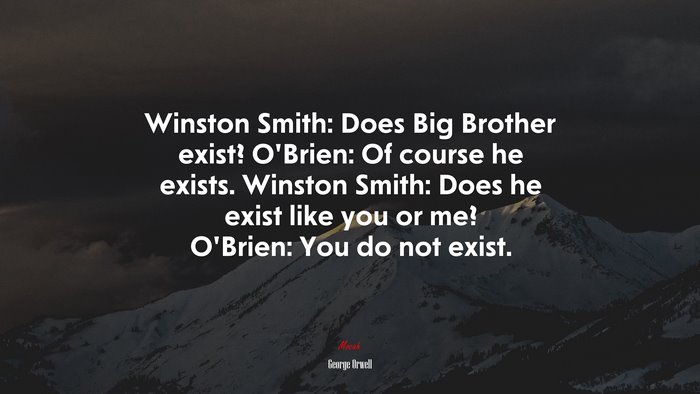 Winston Smith: Does Big Brother exist? O’Brien: Of course he exists. Winston Smith: Does he exist like you or me? O’Brien: You do not exist. | George Orwell quote