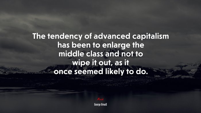 The tendency of advanced capitalism has been to enlarge the middle class and not to wipe it out, as it once seemed likely to do. | George Orwell quote