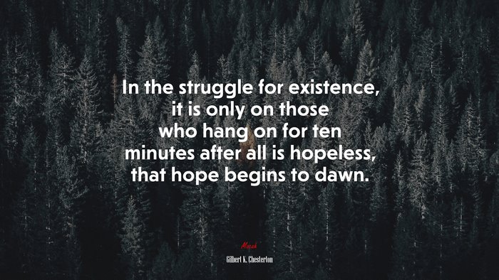 In the struggle for existence, it is only on those who hang on for ten minutes after all is hopeless, that hope begins to dawn. | Gilbert K. Chesterton quote