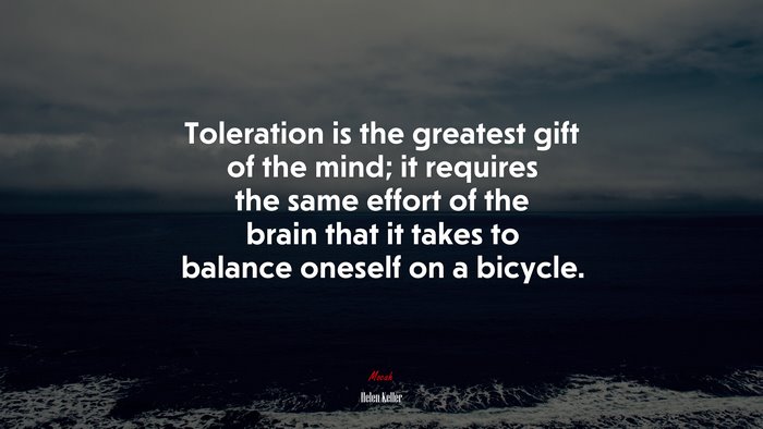 Toleration is the greatest gift of the mind; it requires the same effort of the brain that it takes to balance oneself on a bicycle. | Helen Keller quote