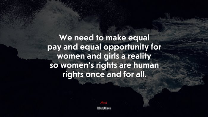 We need to make equal pay and equal opportunity for women and girls a reality so women’s rights are human rights once and for all. | Hillary Clinton quote