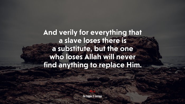 And verily for everything that a slave loses there is a substitute, but the one who loses Allah will never find anything to replace Him. | Ibn Qayyim Al-Jawziyya quote