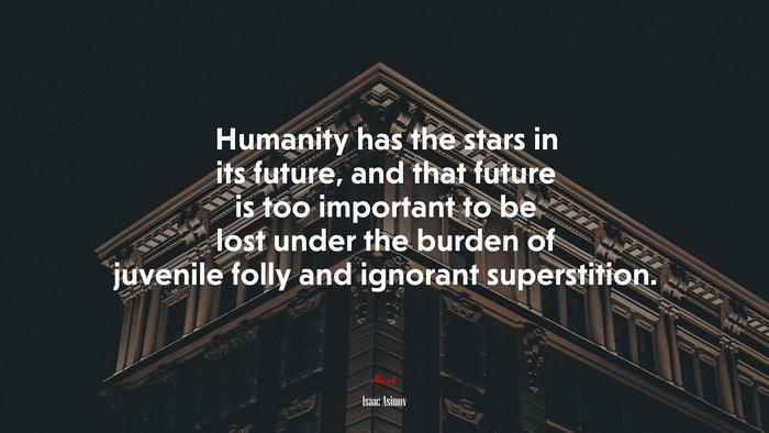 Humanity has the stars in its future, and that future is too important to be lost under the burden of juvenile folly and ignorant superstition. | Isaac Asimov quote