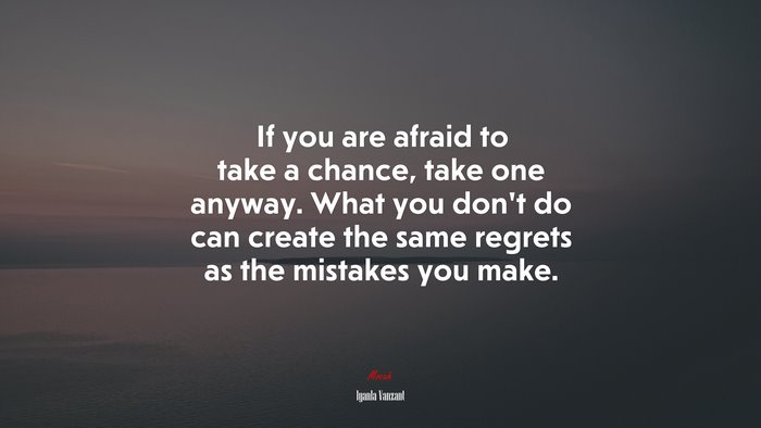 If you are afraid to take a chance, take one anyway. What you don’t do can create the same regrets as the mistakes you make. | Iyanla Vanzant quote