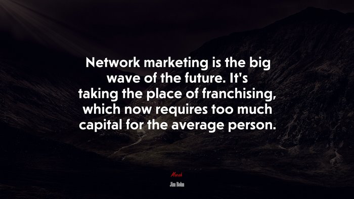 Network marketing is the big wave of the future. It’s taking the place of franchising, which now requires too much capital for the average person. | Jim Rohn quote