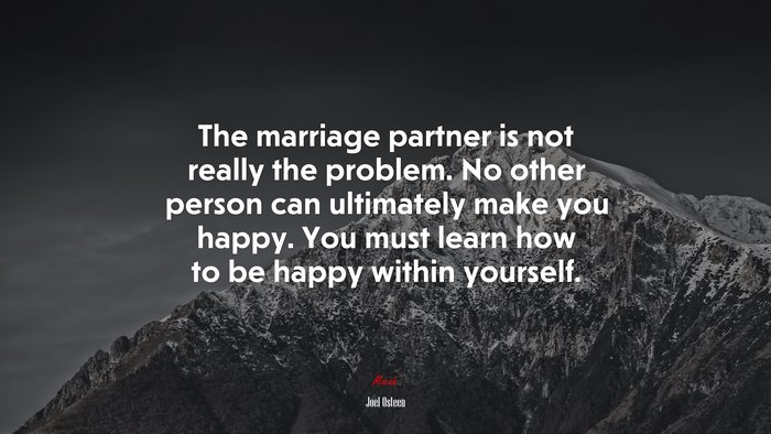 The marriage partner is not really the problem. No other person can ultimately make you happy. You must learn how to be happy within yourself. | Joel Osteen quote