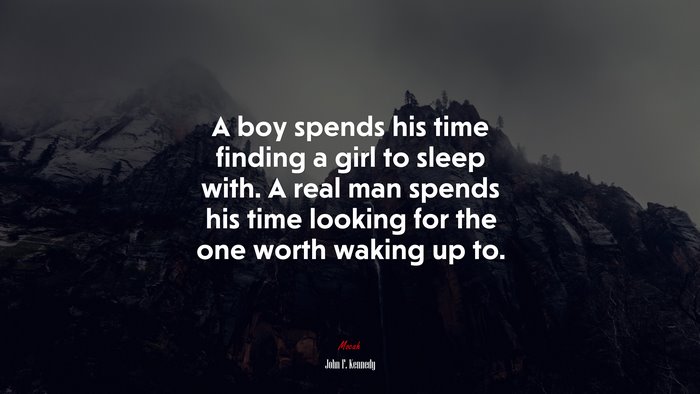 A boy spends his time finding a girl to sleep with. A real man spends his time looking for the one worth waking up to. | John F. Kennedy quote