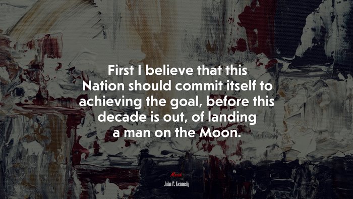 First I believe that this Nation should commit itself to achieving the goal, before this decade is out, of landing a man on the Moon. | John F. Kennedy quote