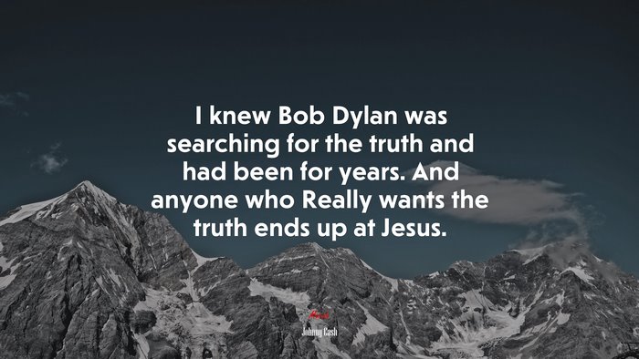 I knew Bob Dylan was searching for the truth and had been for years. And anyone who Really wants the truth ends up at Jesus. | Johnny Cash quote
