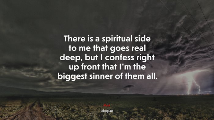 There is a spiritual side to me that goes real deep, but I confess right up front that I’m the biggest sinner of them all. | Johnny Cash quote