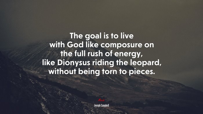 The goal is to live with God like composure on the full rush of energy, like Dionysus riding the leopard, without being torn to pieces. | Joseph Campbell quote