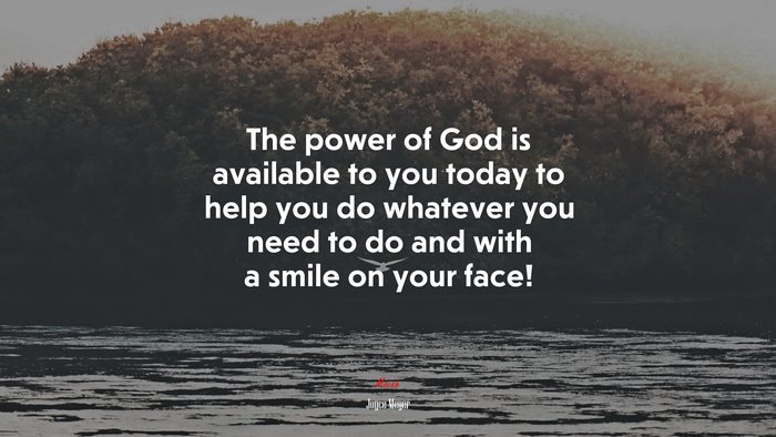 The power of God is available to you today to help you do whatever you need to do and with a smile on your face! | Joyce Meyer quote