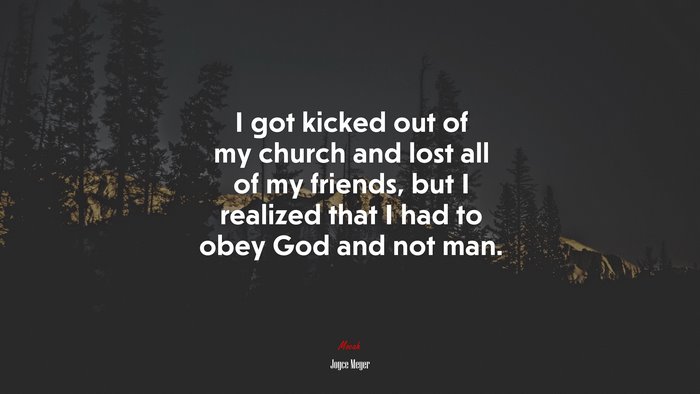I got kicked out of my church and lost all of my friends, but I realized that I had to obey God and not man. | Joyce Meyer quote