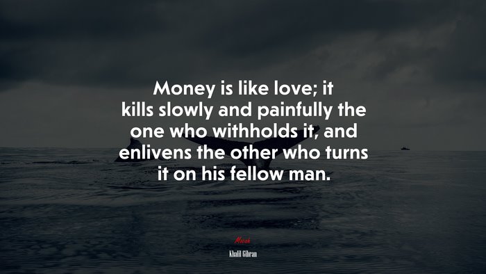 Money is like love; it kills slowly and painfully the one who withholds it, and enlivens the other who turns it on his fellow man. | Khalil Gibran quote