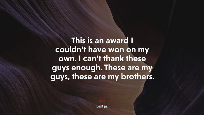 This is an award I couldn’t have won on my own. I can’t thank these guys enough. These are my guys, these are my brothers. | Kobe Bryant quote