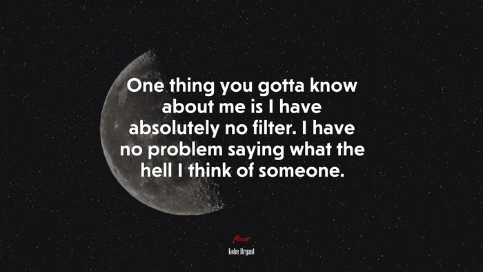 One thing you gotta know about me is I have absolutely no filter. I have no problem saying what the hell I think of someone. | Kobe Bryant quote