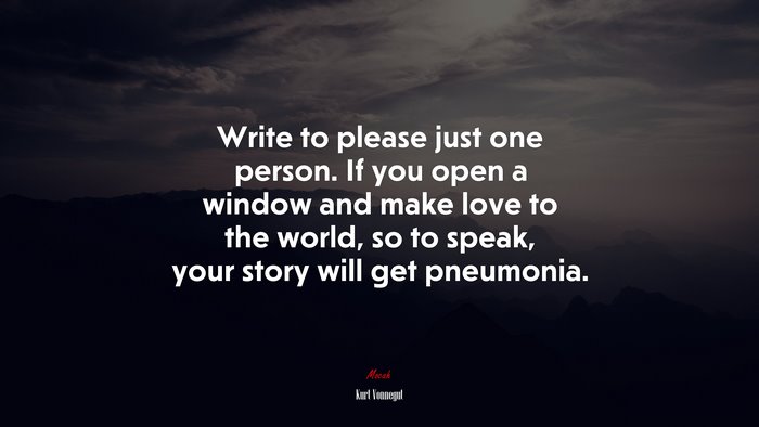 Write to please just one person. If you open a window and make love to the world, so to speak, your story will get pneumonia. | Kurt Vonnegut quote