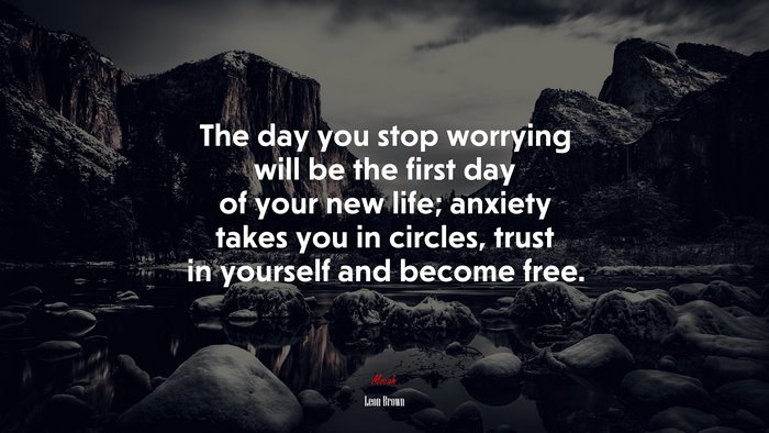The day you stop worrying will be the first day of your new life; anxiety takes you in circles, trust in yourself and become free. | Leon Brown quote