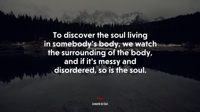 To discover the soul living in somebody’s body, we watch the surrounding of the body, and if it’s messy and disordered, so is the soul. | Leonardo da Vinci quote