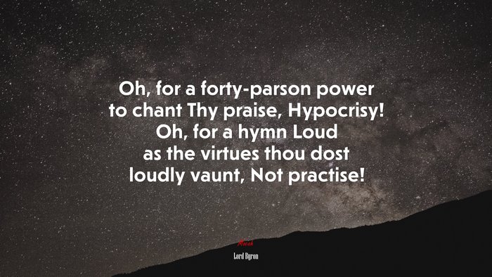 Oh, for a forty-parson power to chant Thy praise, Hypocrisy! Oh, for a hymn Loud as the virtues thou dost loudly vaunt, Not practise! | Lord Byron quote