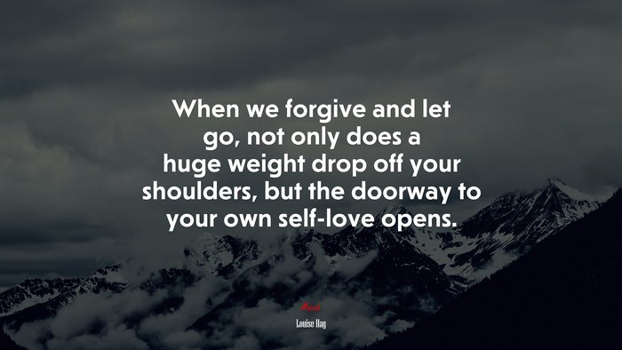When we forgive and let go, not only does a huge weight drop off your shoulders, but the doorway to your own self-love opens. | Louise Hay quote