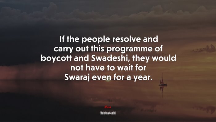 If the people resolve and carry out this programme of boycott and Swadeshi, they would not have to wait for Swaraj even for a year. | Mahatma Gandhi quote