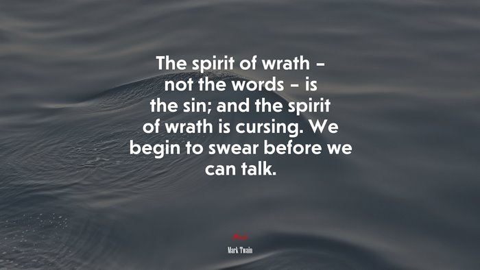 The spirit of wrath – not the words – is the sin; and the spirit of wrath is cursing. We begin to swear before we can talk. | Mark Twain quote