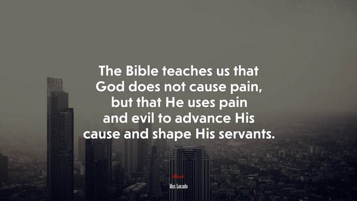 The Bible teaches us that God does not cause pain, but that He uses pain and evil to advance His cause and shape His servants. | Max Lucado quote
