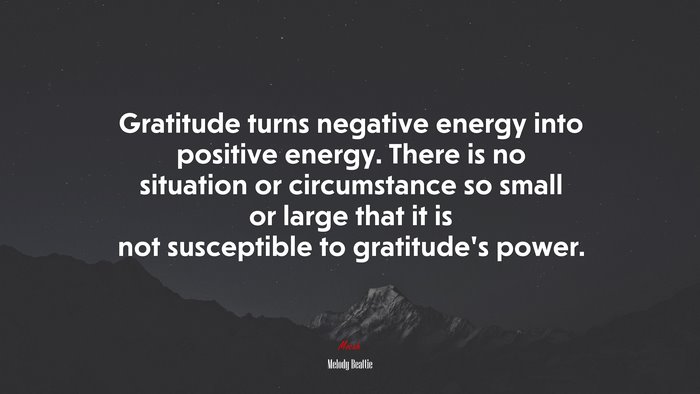 Gratitude turns negative energy into positive energy. There is no situation or circumstance so small or large that it is not susceptible to gratitude’s power. | Melody Beattie quote