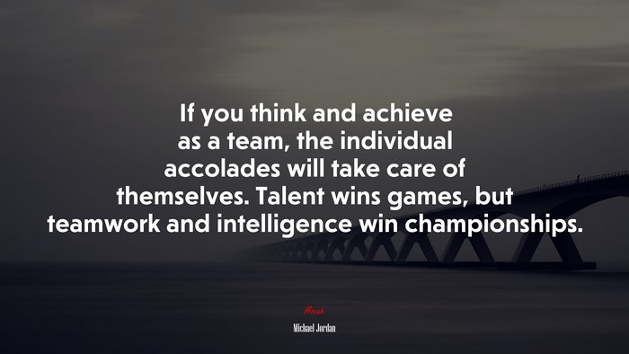 If you think and achieve as a team, the individual accolades will take care of themselves. Talent wins games, but teamwork and intelligence win championships. | Michael Jordan quote
