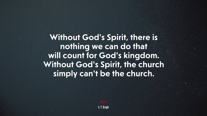Without God’s Spirit, there is nothing we can do that will count for God’s kingdom. Without God’s Spirit, the church simply can’t be the church. | N. T. Wright quote
