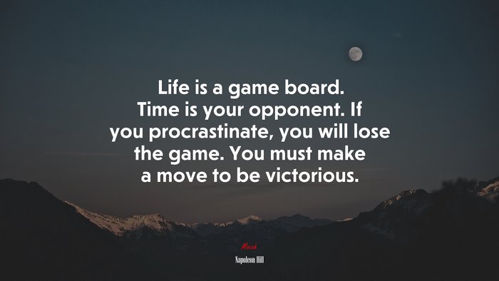 Life is a game board. Time is your opponent. If you procrastinate, you will lose the game. You must make a move to be victorious. | Napoleon Hill quote