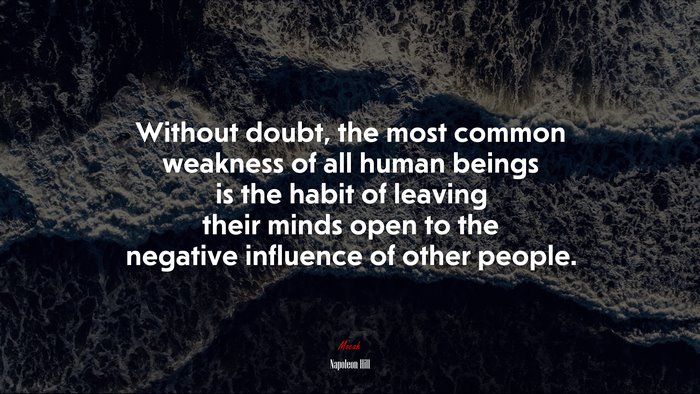 Without doubt, the most common weakness of all human beings is the habit of leaving their minds open to the negative influence of other people. | Napoleon Hill quote