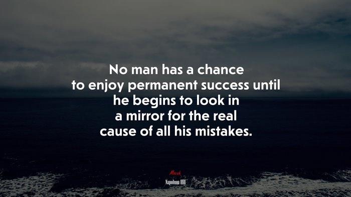 No man has a chance to enjoy permanent success until he begins to look in a mirror for the real cause of all his mistakes. | Napoleon Hill quote