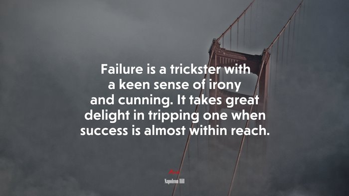 Failure is a trickster with a keen sense of irony and cunning. It takes great delight in tripping one when success is almost within reach. | Napoleon Hill quote