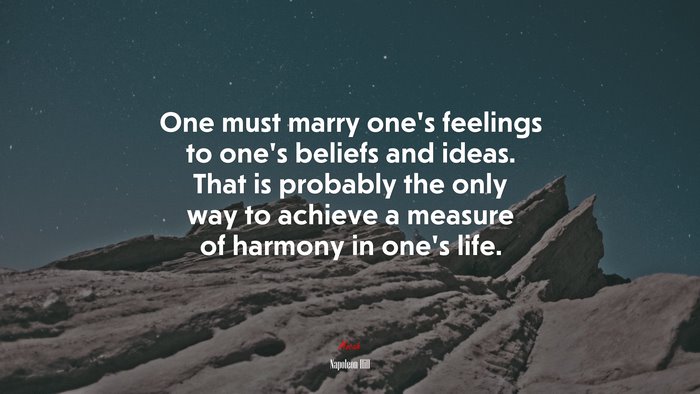 One must marry one’s feelings to one’s beliefs and ideas. That is probably the only way to achieve a measure of harmony in one’s life. | Napoleon Hill quote